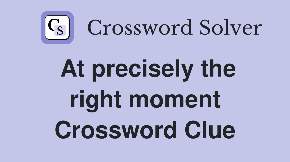 At precisely the right moment Crossword Clue