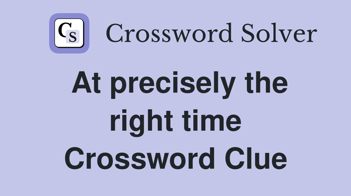 At precisely the right time Crossword Clue