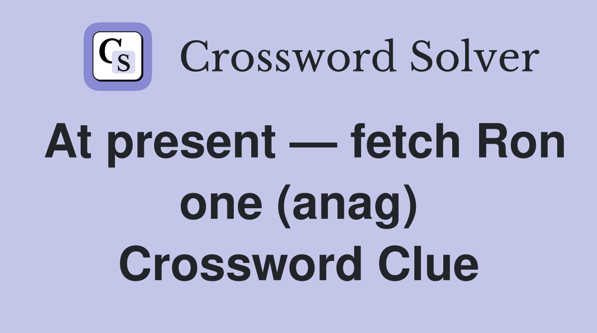 At present — fetch Ron one (anag) Crossword Clue