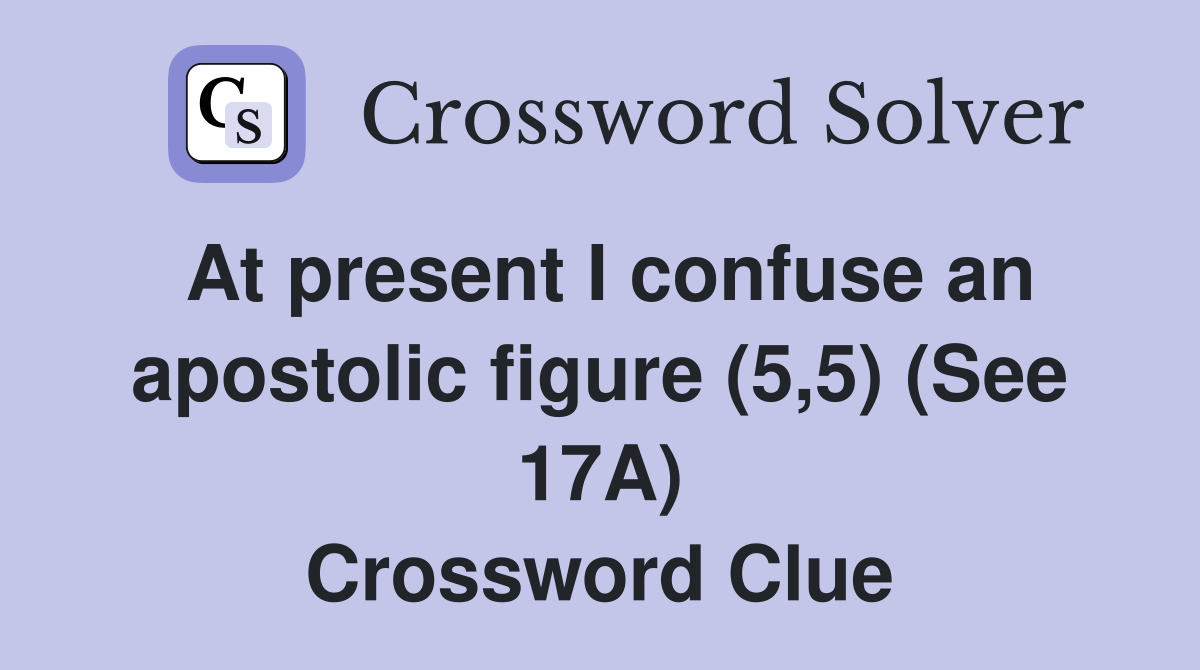 At present I confuse an apostolic figure (5,5) (See 17A) Crossword Clue