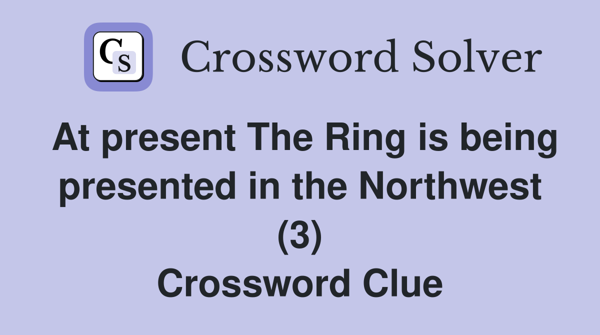 At present The Ring is being presented in the Northwest (3) Crossword Clue