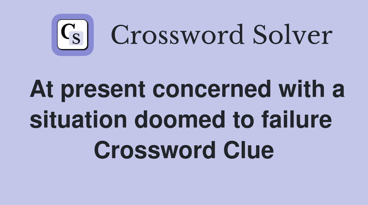 At present concerned with a situation doomed to failure  Crossword Clue