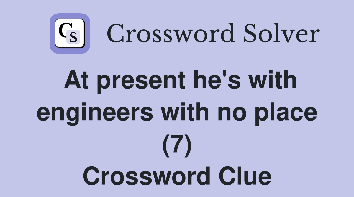 At present he's with engineers with no place (7) Crossword Clue