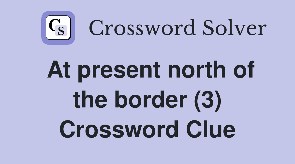 At present north of the border (3) Crossword Clue