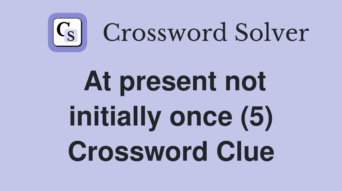 At present not initially once (5) Crossword Clue