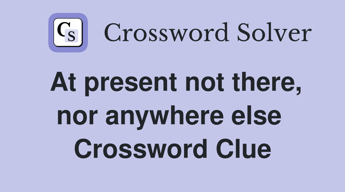At present not there, nor anywhere else  Crossword Clue