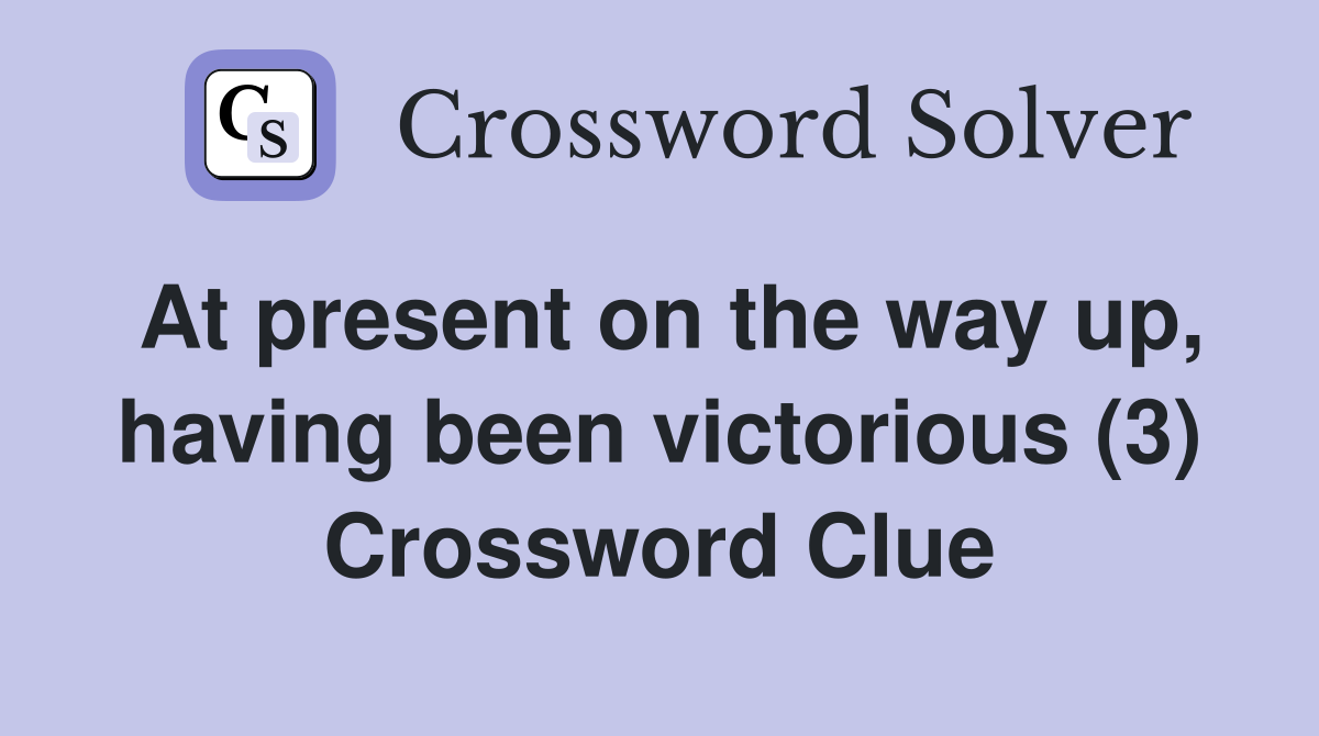 At present on the way up, having been victorious (3) Crossword Clue