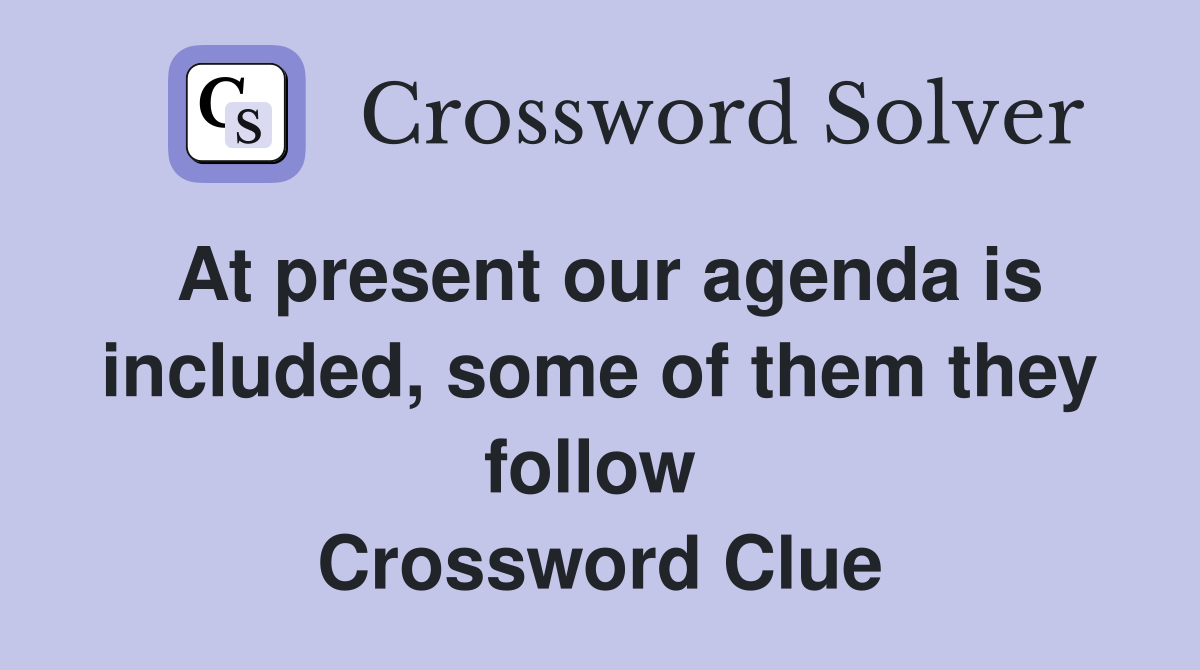 At present our agenda is included, some of them they follow  Crossword Clue