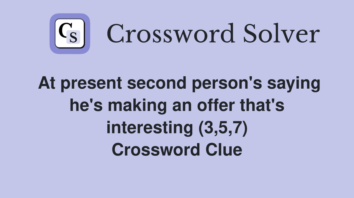 At present second person's saying he's making an offer that's interesting (3,5,7) Crossword Clue