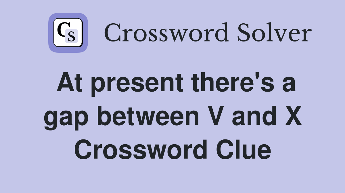 At present there's a gap between V and X Crossword Clue