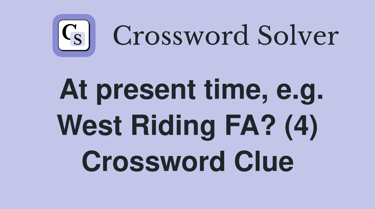 At present time, e.g. West Riding FA? (4) Crossword Clue