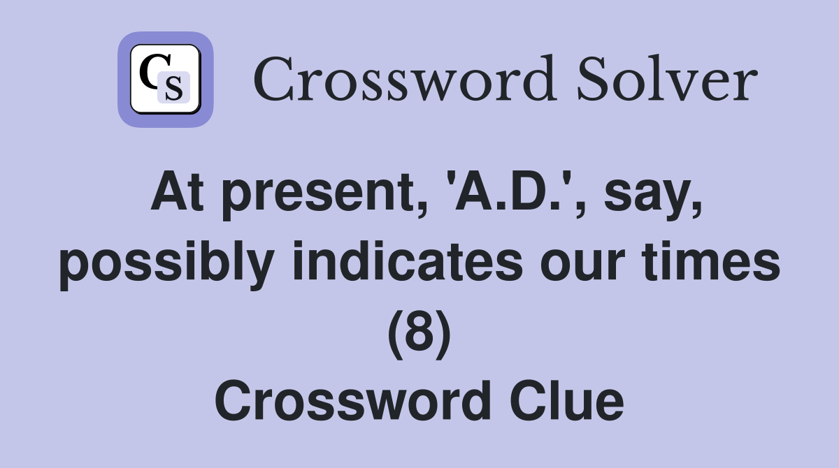 At present, 'A.D.', say, possibly indicates our times (8) Crossword Clue