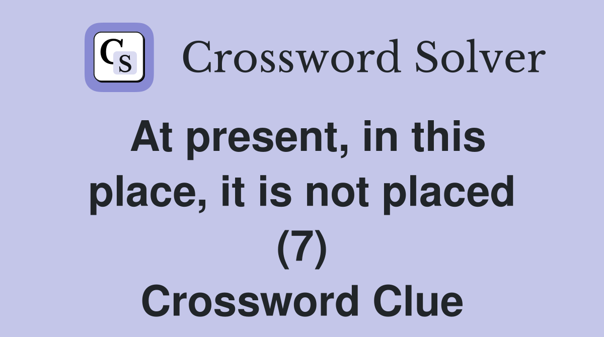 At present, in this place, it is not placed (7) Crossword Clue