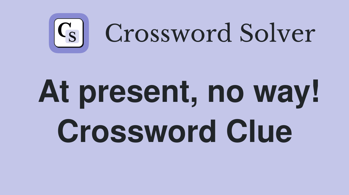 At present, no way! Crossword Clue