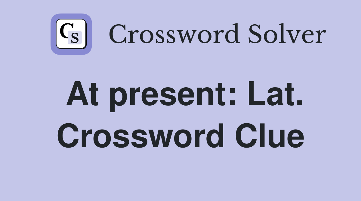 At present: Lat. Crossword Clue
