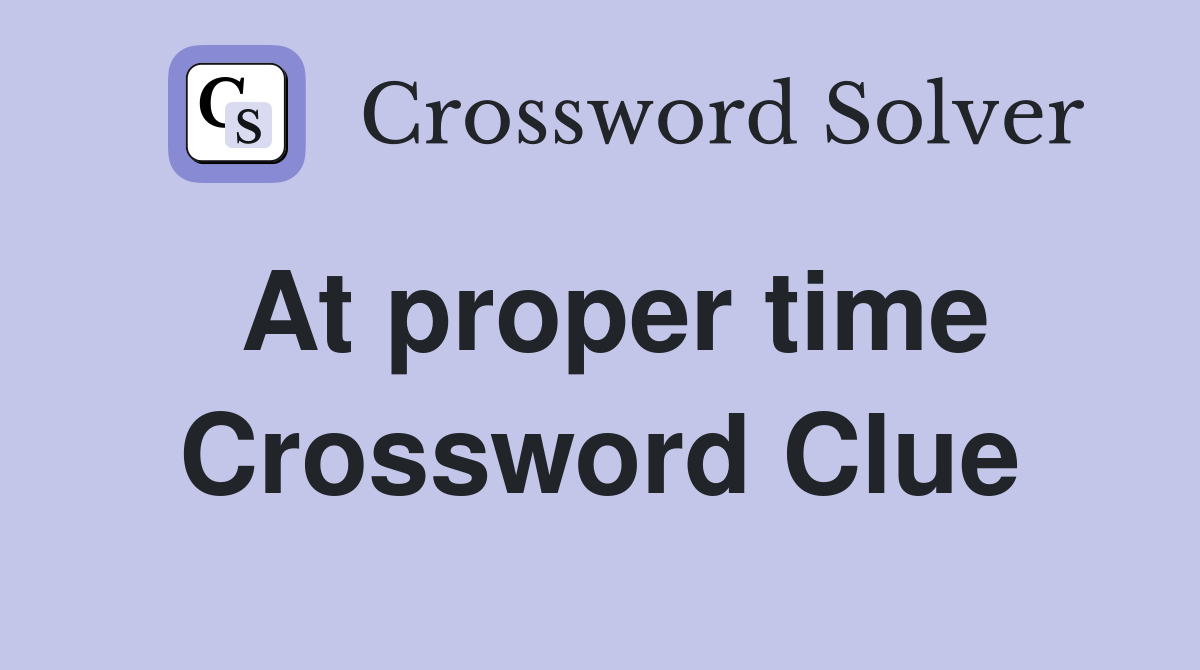 At proper time Crossword Clue