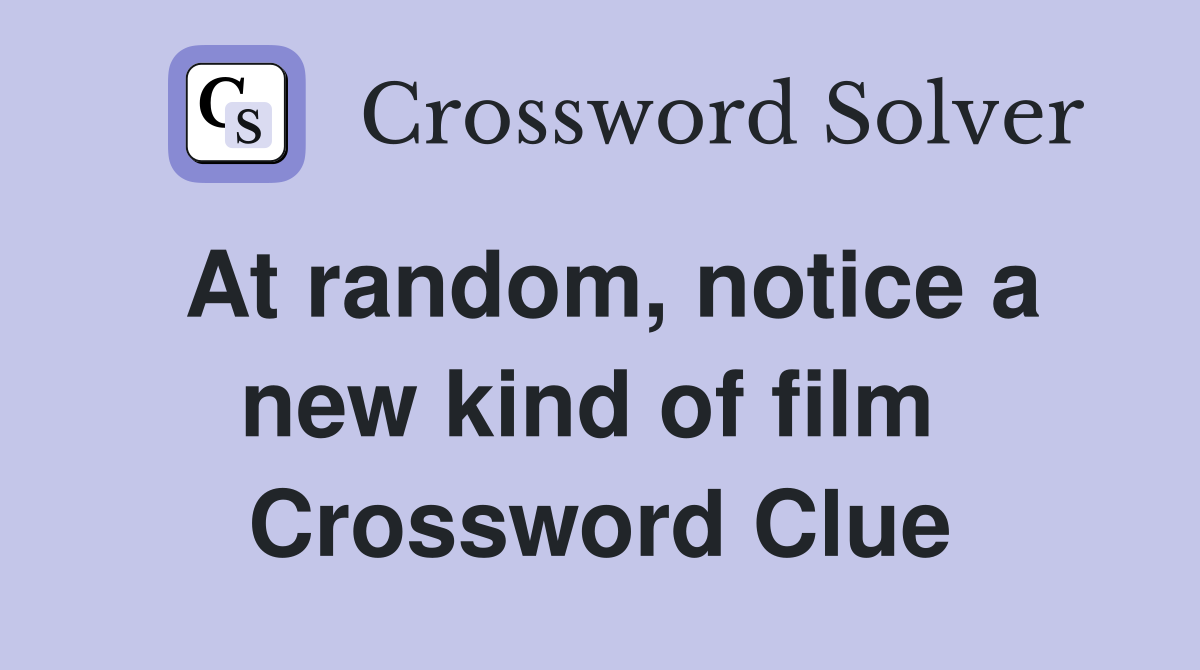 At random, notice a new kind of film  Crossword Clue