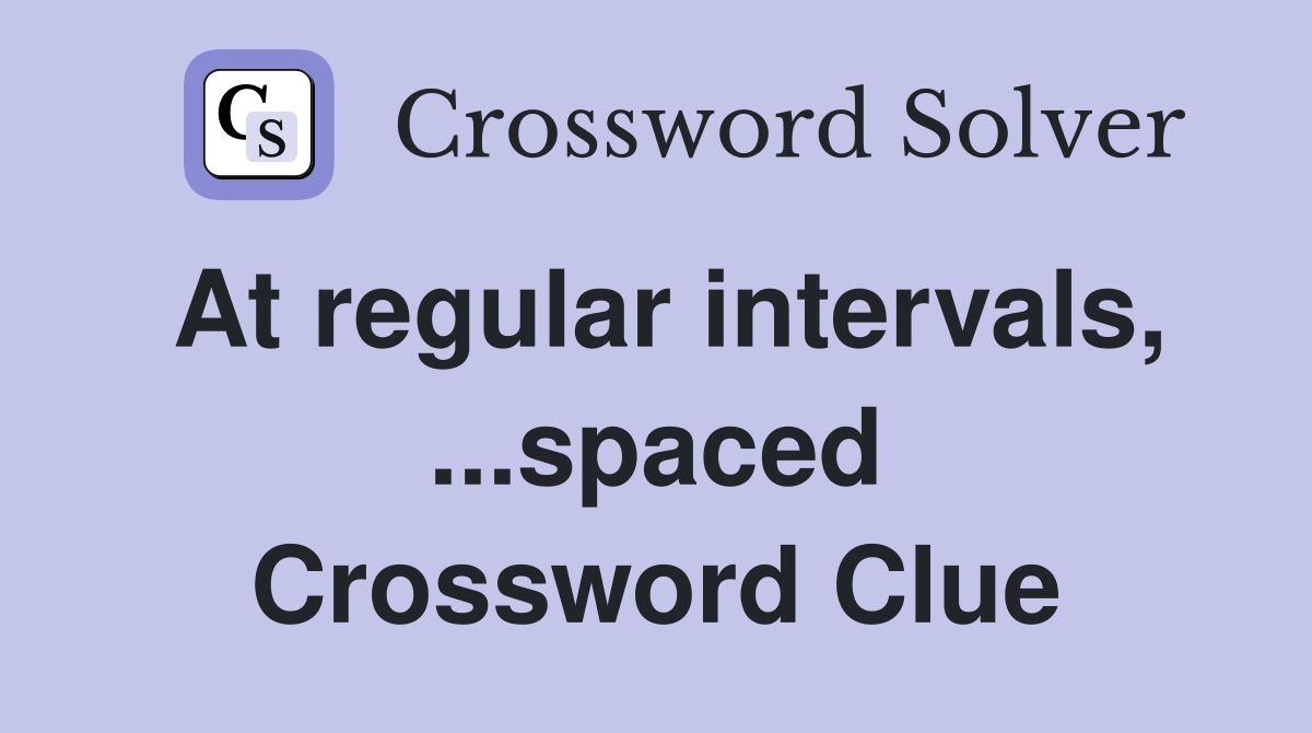 At regular intervals, ...spaced Crossword Clue