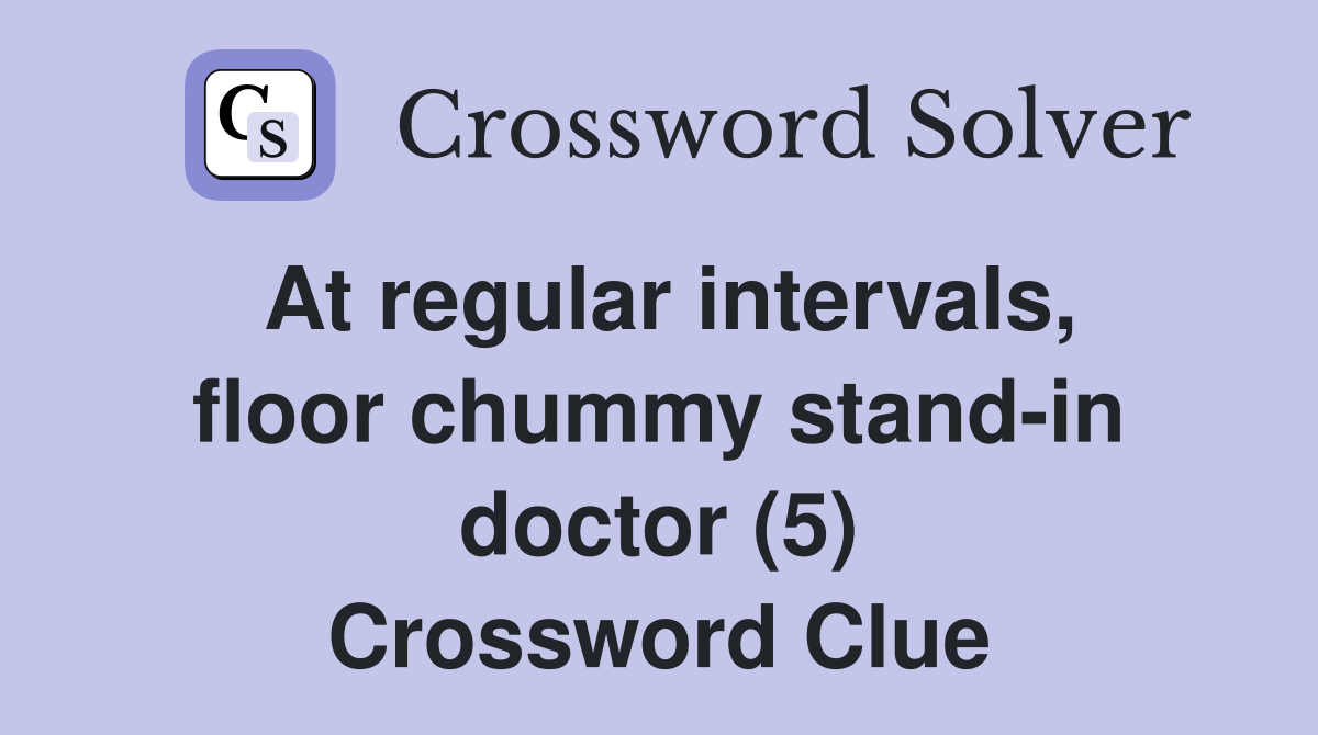 At regular intervals, floor chummy stand-in doctor (5) Crossword Clue