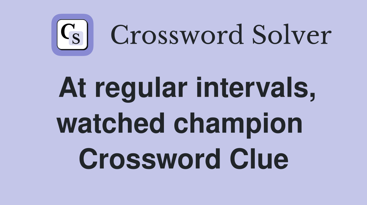 At regular intervals, watched champion  Crossword Clue