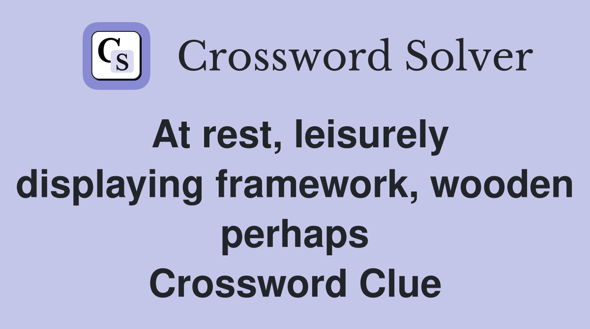 At rest, leisurely displaying framework, wooden perhaps Crossword Clue