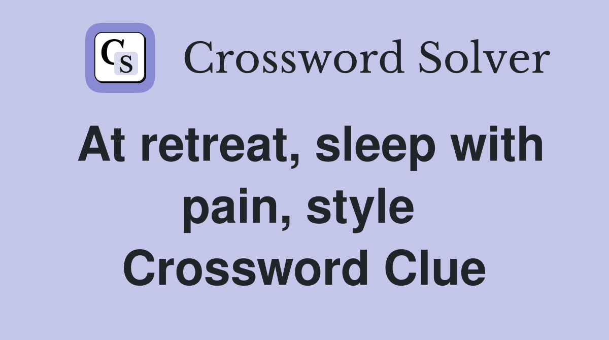 At retreat, sleep with pain, style  Crossword Clue