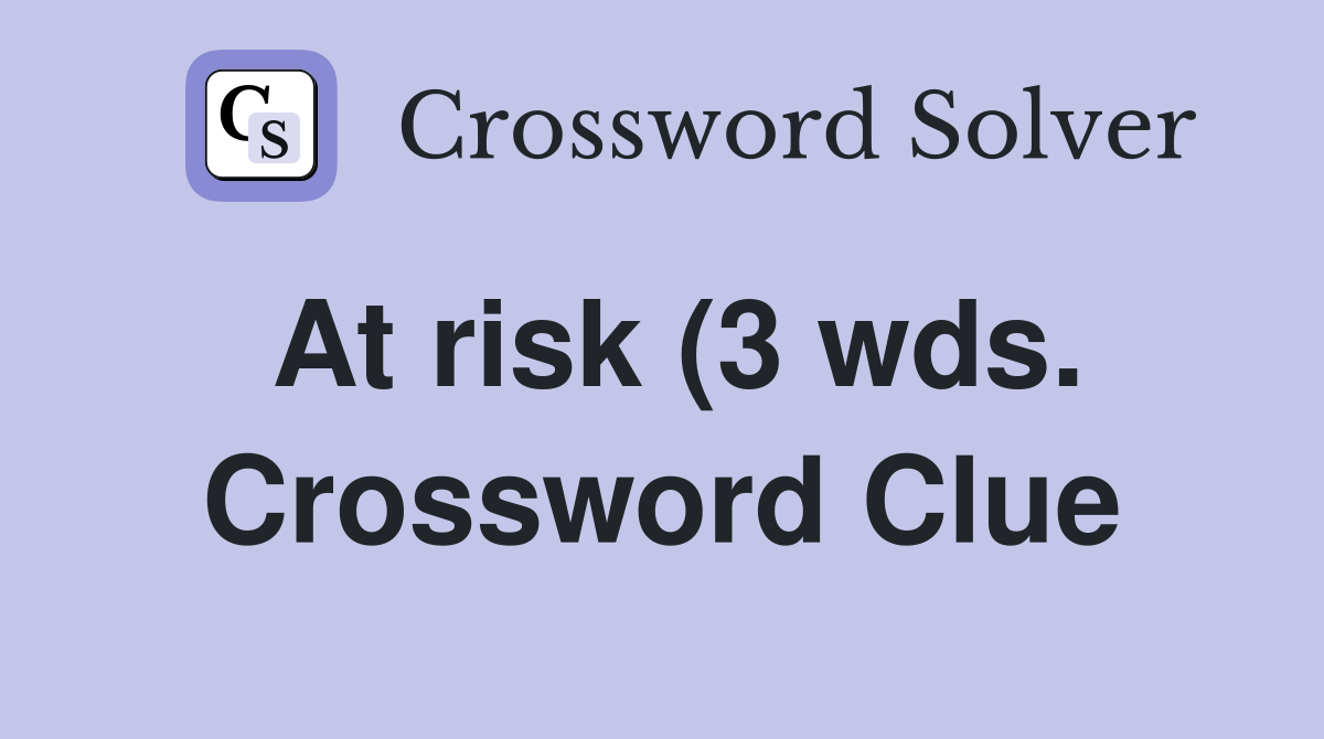 At risk (3 wds ) Crossword Clue Answers Crossword Solver At risk (3 wds ) Crossword Clue Answers Crossword Solver