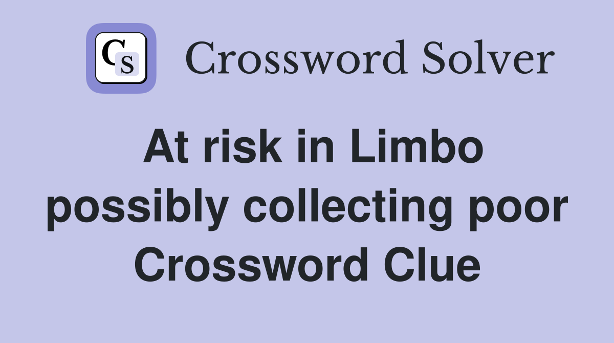 At risk in Limbo possibly collecting poor Crossword Clue