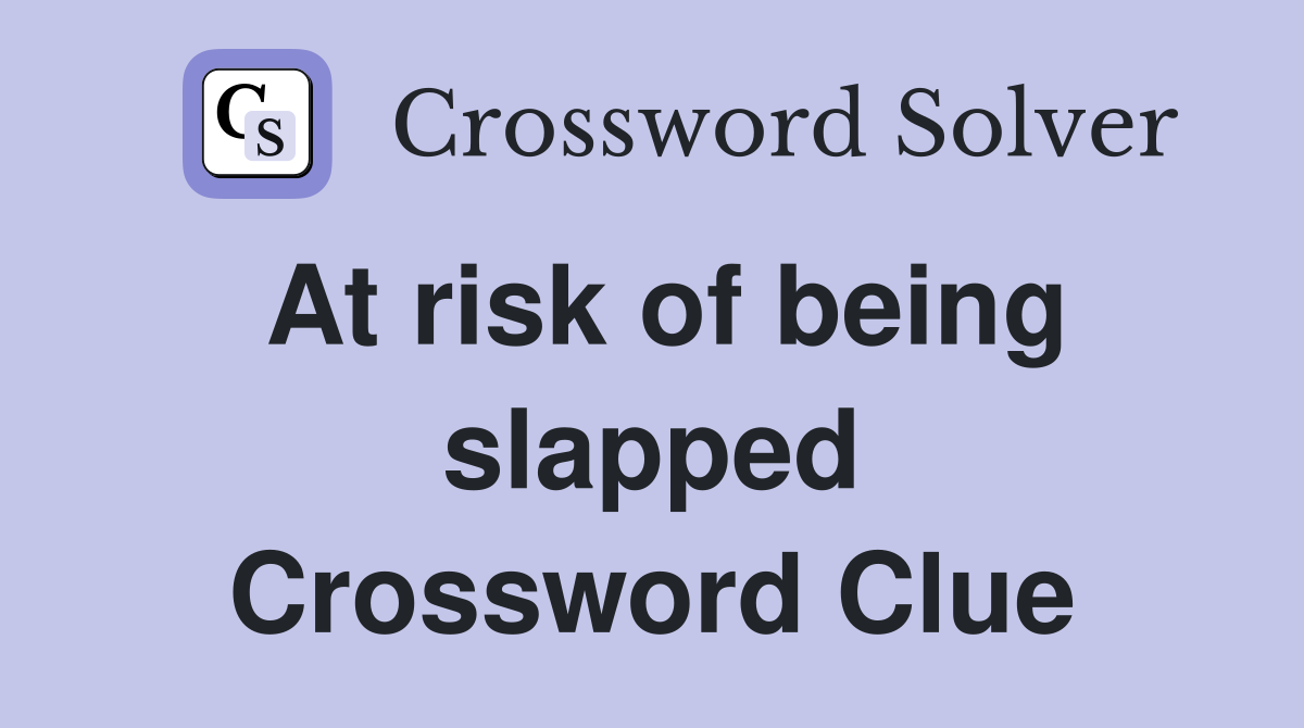 At risk of being slapped Crossword Clue