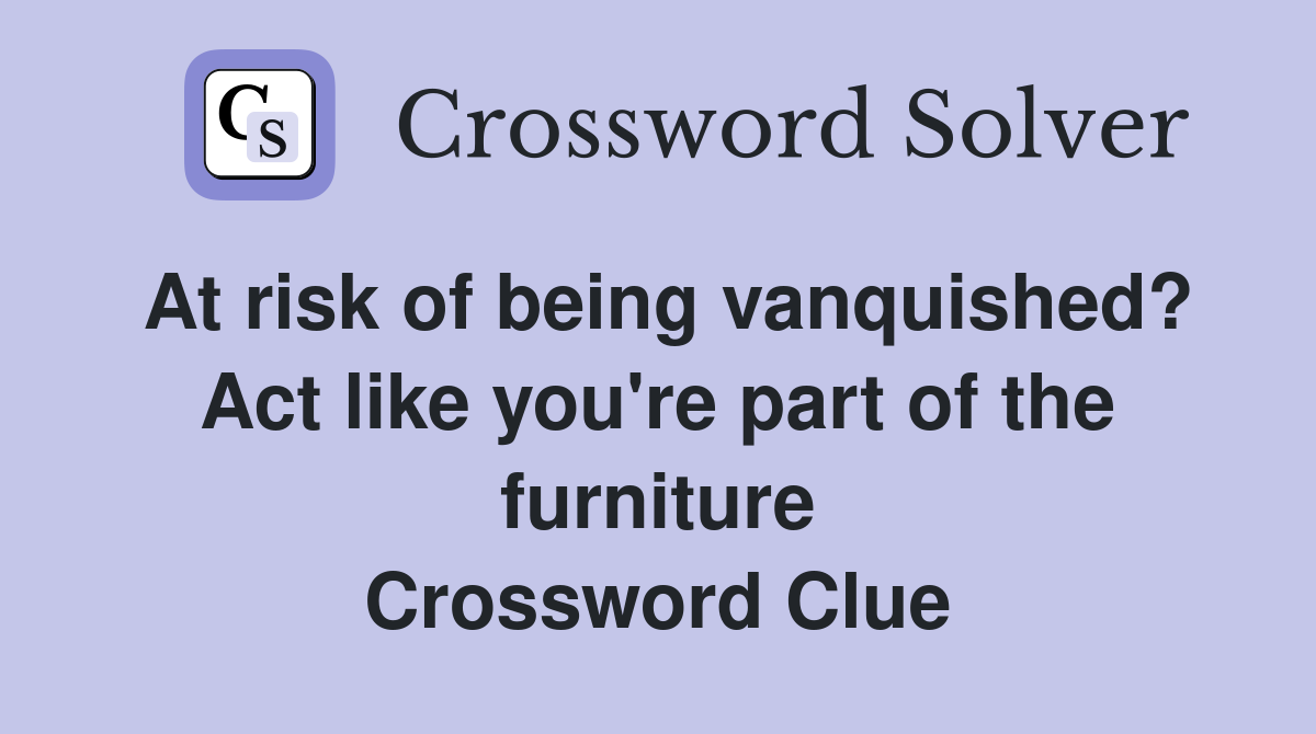 At risk of being vanquished? Act like you're part of the furniture Crossword Clue