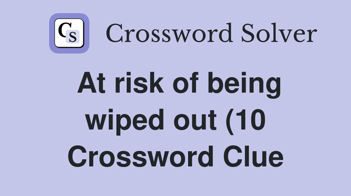 At risk of being wiped out (10) Crossword Clue Answers Crossword Solver At risk of being wiped out (10) Crossword Clue Answers Crossword Solver