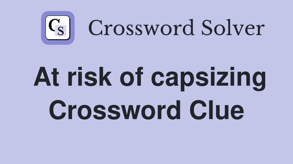 At risk of capsizing Crossword Clue