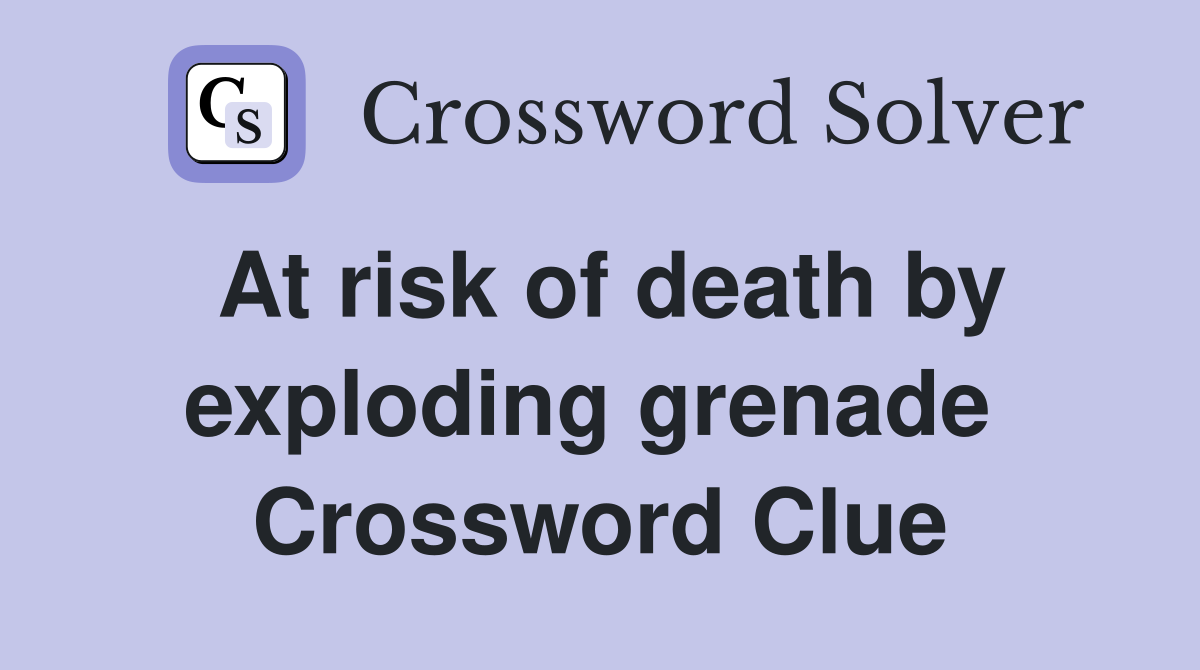 At risk of death by exploding grenade  Crossword Clue