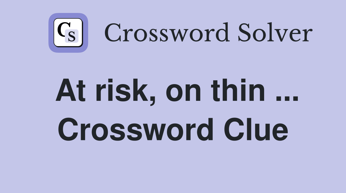 At risk, on thin ... Crossword Clue