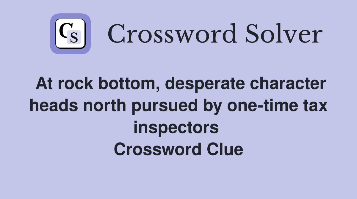 At rock bottom, desperate character heads north pursued by one-time tax inspectors  Crossword Clue
