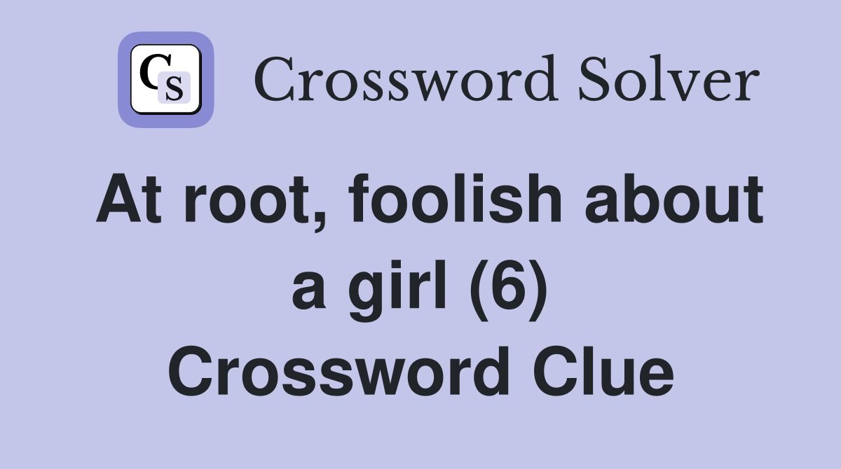 At root, foolish about a girl (6) Crossword Clue
