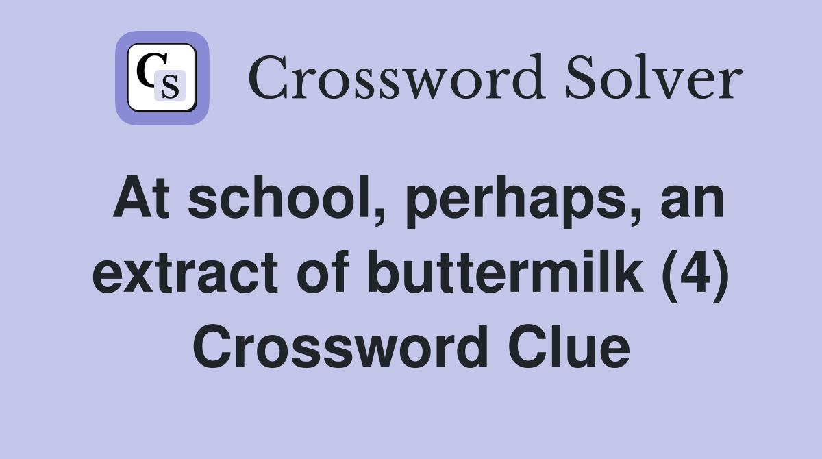 At school, perhaps, an extract of buttermilk (4) Crossword Clue