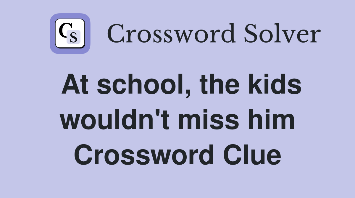 At school, the kids wouldn't miss him Crossword Clue