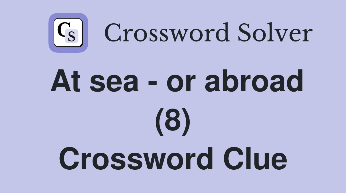 At sea - or abroad (8) Crossword Clue