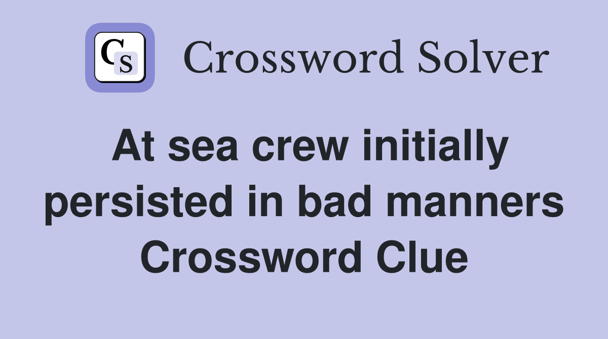 At sea crew initially persisted in bad manners Crossword Clue