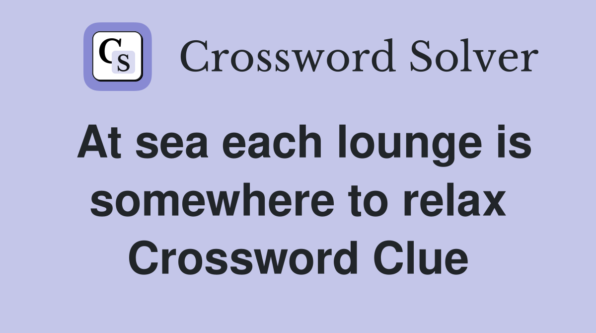 At sea each lounge is somewhere to relax Crossword Clue