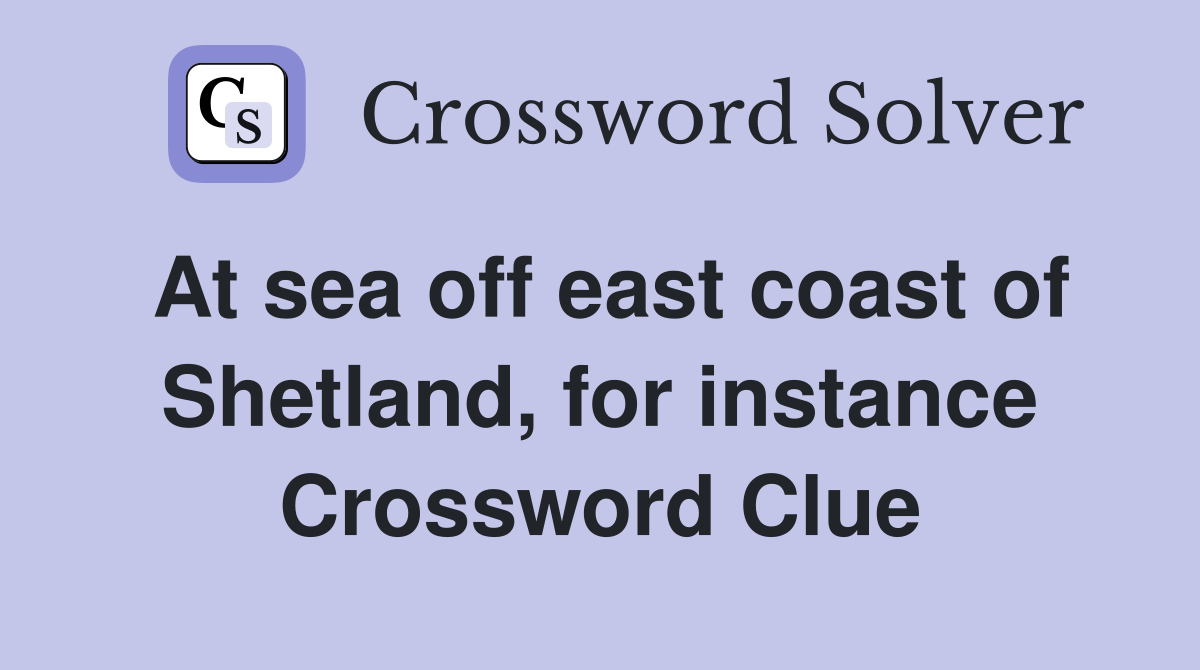 At sea off east coast of Shetland, for instance Crossword Clue