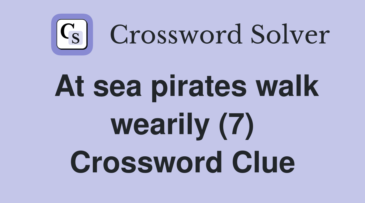At sea pirates walk wearily (7) Crossword Clue