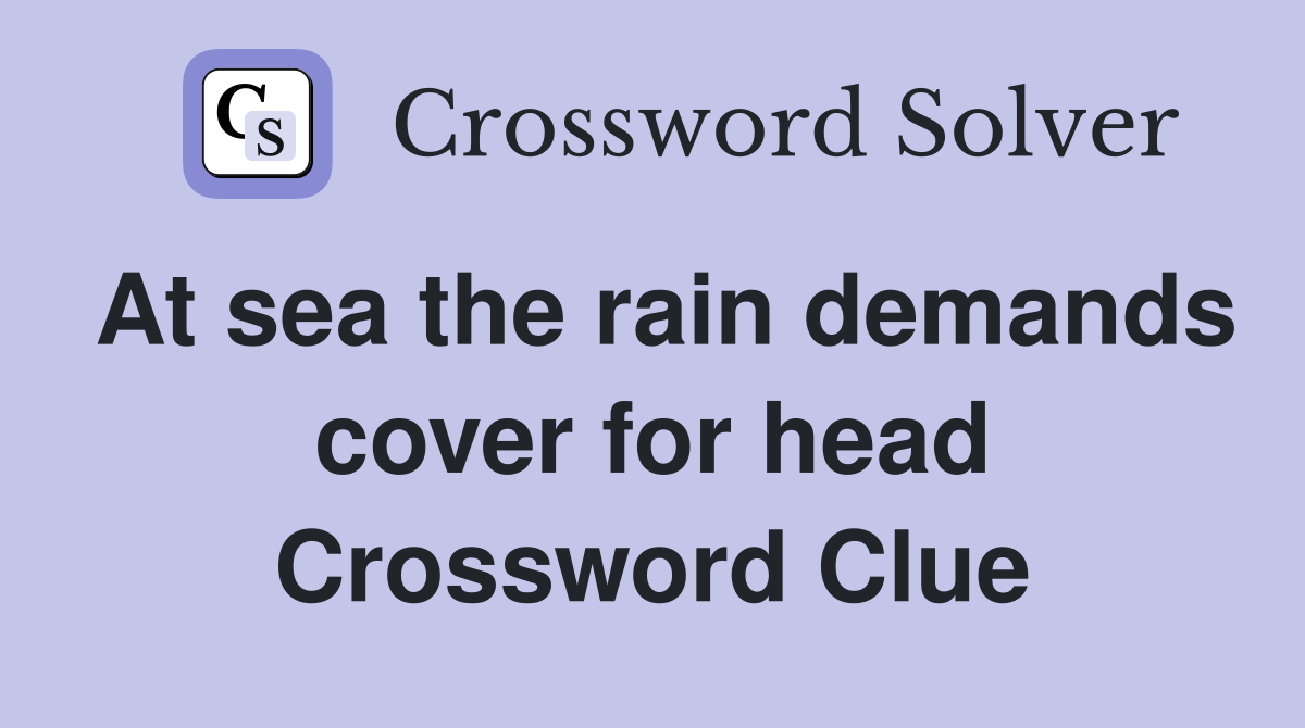 At sea the rain demands cover for head Crossword Clue
