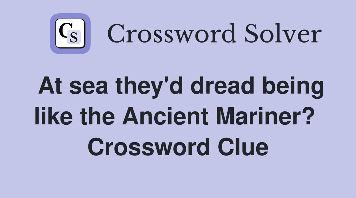 At sea they'd dread being like the Ancient Mariner?  Crossword Clue