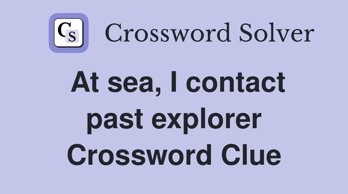 At sea, I contact past explorer Crossword Clue