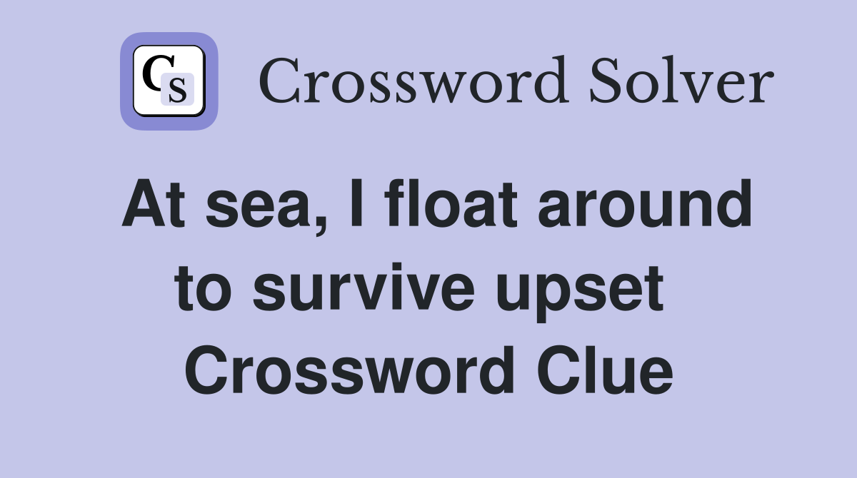 At sea, I float around to survive upset  Crossword Clue