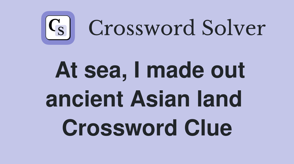 At sea, I made out ancient Asian land  Crossword Clue