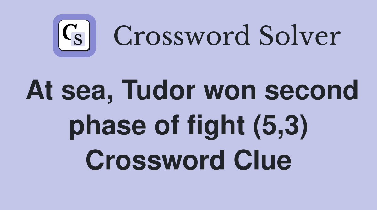 At sea, Tudor won second phase of fight (5,3) Crossword Clue