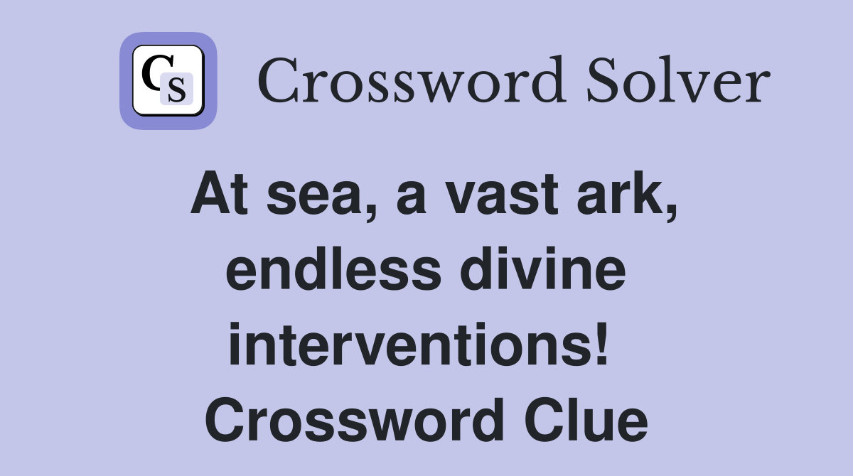 At sea, a vast ark, endless divine interventions!  Crossword Clue